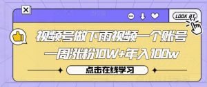 视频号做下雨视频一个账号一周涨粉10W+年入100w【揭秘】-大兵轻创资源库