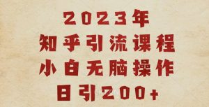 2023知乎引流课程，小白无脑操作日引200+【揭秘】-大兵轻创资源库