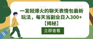一发就爆火的聊天表情包最新玩法,每天当副业日入300+【揭秘】-大兵轻创资源库