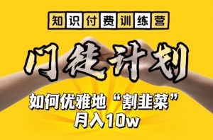 【知识付费训练营】手把手教你优雅地“割韭菜”月入10w【揭秘】-大兵轻创资源库