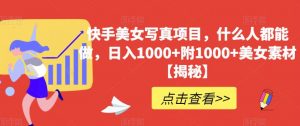 快手美女写真项目,什么人都能做,日入1000+附1000+美女素材【揭秘】-大兵轻创资源库