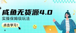 咸鱼无货源4.0实操保姆级玩法,适合新手小白-大兵轻创资源库