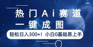 热门Ai赛道,一键成图,轻松日入300+!小白0基础易上手【揭秘】-大兵轻创资源库