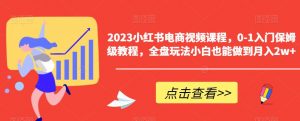 2023小红书电商视频课程,0-1入门保姆级教程,全盘玩法小白也能做到月入2w+-大兵轻创资源库