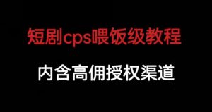 短剧cps喂饭级教学，内涵高佣授权渠道-大兵轻创资源库