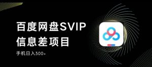 百度网盘SVIP信息差项目，0投入小白极速上手，手机稳定日入300+【揭秘】-大兵轻创资源库