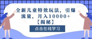 全新儿童特效玩法,引爆流量,月入10000+【揭秘】-大兵轻创资源库