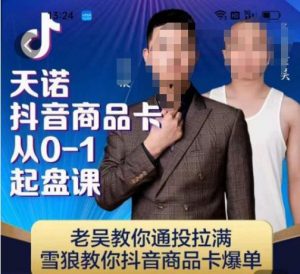天诺老吴抖店品商卡从0-1起盘课,老吴教通你投拉满,雪狼你教抖音商品卡爆单-大兵轻创资源库