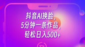 抖音AI换脸,5分钟一条作品,轻松日入500+【揭秘】-大兵轻创资源库