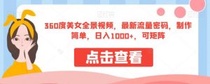 360度美女全景视频,最新流量密码,制作简单,日入1000+,可矩阵【揭秘】-大兵轻创资源库
