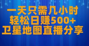 一天只需几小时,轻松日赚500+,卫星地图直播项目分享【揭秘】-大兵轻创资源库