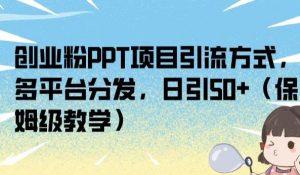 创业粉PPT项目引流方式,多平台分发,日引50+(保姆级教学)【揭秘】-大兵轻创资源库