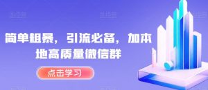 简单粗暴,引流必备,加本地高质量微信群【揭秘】-大兵轻创资源库
