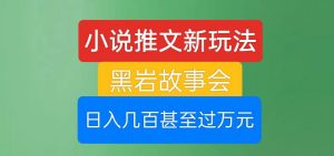 小说推文新玩法,黑岩故事会,日入几百甚至过万元【揭秘】-大兵轻创资源库