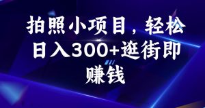 拍照小项目，轻松日入300+逛街即赚钱【揭秘】-大兵轻创资源库