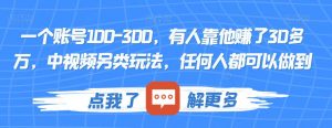 一个账号100-300,有人靠他赚了30多万,中视频另类玩法,任何人都可以做到【揭秘】-大兵轻创资源库