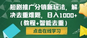 短剧推广分销新玩法,解决去重难题,日入1000+(教程+智能去重)【揭秘】-大兵轻创资源库