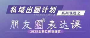 私域出圈计划系列课程之朋友圈表达课，2023全新口碑训练营-大兵轻创资源库
