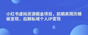 小红书虚拟资源掘金项目,前期卖简历模板变现,后期私域个人IP变现,日入300,长期稳定【揭秘】-大兵轻创资源库