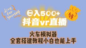 日入500+抖音vr直播火车模拟器全套搭建教程小白也能上手-大兵轻创资源库