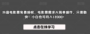 抖音电影票免费授权,电影票需求大简单操作,只要勤快!小白也可月入12000+【揭秘】-大兵轻创资源库