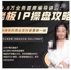 29.8万业务首席编导讲透:老板IP操盘攻略,学会将你的商业在抖音重做一遍-大兵轻创资源库