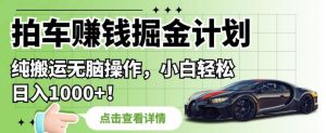 拍车赚钱掘金计划,纯搬运无脑操作,小白轻松日入1000+【揭秘】-大兵轻创资源库