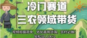 冷门赛道三农领域带货,视频拍摄简单,转化高带货强,农村必做!【揭秘】-大兵轻创资源库