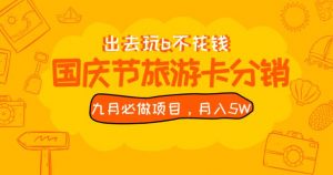 九月必做国庆节旅游卡最新分销玩法教程,月入5W+,全国可做【揭秘】-大兵轻创资源库