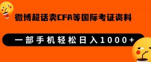 微博超话卖cfa、frm等国际考证虚拟资料,一单300+,一部手机轻松日入1000+-大兵轻创资源库
