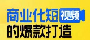 商业化短视频的爆款打造课,带你揭秘爆款短视频的底层逻辑-大兵轻创资源库