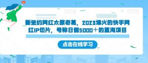 新签约网红太原老葛,2023爆火的快手网红IP切片,号称日佣5000+的蓝海项目【揭秘】-大兵轻创资源库