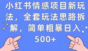 小红书情感项目新玩法,全套玩法思路拆解,简单粗暴日入500+【揭秘】-大兵轻创资源库