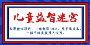 长期蓝海项目,儿童益智迷宫,一单利润39.8,几乎零成本,一部手机实现月入过万-大兵轻创资源库