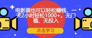 电影票也可以轻松赚钱,一天2小时轻松1000+。无门槛、无投入【揭秘】-大兵轻创资源库
