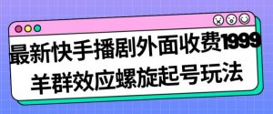 最新快手播剧外面收费1999羊群效应螺旋起号玩法配合流量日入几百完全不是问题-大兵轻创资源库