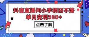 抖音直播间小手柄日不落单日变现500+【揭秘】-大兵轻创资源库