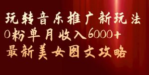 玩转音乐推广新玩法,0粉单月收入6000+,最新美女图文攻略【揭秘】-大兵轻创资源库