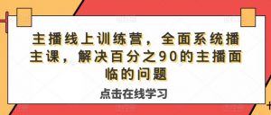 主播线上训练营,全面系统播主课,解决分百之90的主播面的临问题-大兵轻创资源库