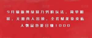 9月最新纯绿暴力男粉玩法,简单粗暴,无需真人出镜,全套赋能靠卖私人物品也能日赚1000-大兵轻创资源库