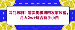 冷门暴利!靠卖狗粮猫粮发家致富,月入2w+适合新手小白【揭秘】-大兵轻创资源库