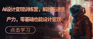 AI设计变现训练营,解放先进生产力,零基础也能设计变现-大兵轻创资源库
