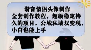 谐音情侣头像制作全套制作教程,超级稳定持久的项目,公域私域双变现,小白也能上手【揭秘】-大兵轻创资源库