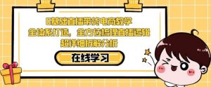 零基础直播带货电商教学,全方位梳理直播逻辑,超详细拆解分析-大兵轻创资源库