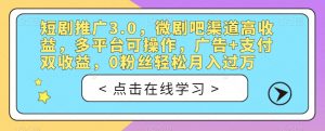 短剧推广3.0,微剧吧渠道高收益,多平台可操作,广告+支付双收益,0粉丝轻松月入过万【揭秘】-大兵轻创资源库
