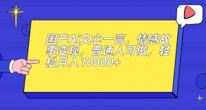 国产Ai文心一言,情感故事变现,普通人可做,轻松月入10000+【揭秘】-大兵轻创资源库