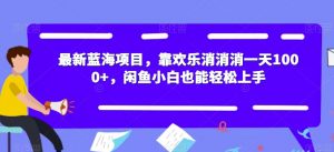最新蓝海项目,靠欢乐消消消一天1000+,闲鱼小白也能轻松上手【揭秘】-大兵轻创资源库