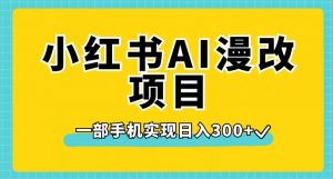 小红书AI漫改项目，一部手机实现日入300+【揭秘】-大兵轻创资源库
