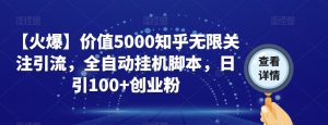 【火爆】价值5000知乎无限关注引流，全自动挂机脚本，日引100+创业粉-大兵轻创资源库