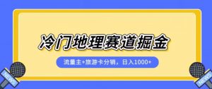 冷门地理赛道流量主+旅游卡分销全新课程，日入四位数，小白容易上手-大兵轻创资源库